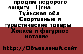 продам недорого защиту › Цена ­ 1 000 - Тульская обл. Спортивные и туристические товары » Хоккей и фигурное катание   